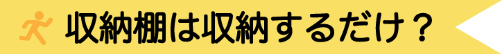 収納棚は収納するだけ?