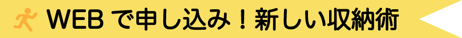 WEBで申し込み！新しい収納術