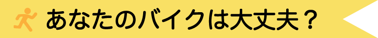 あなたのバイクは大丈夫？