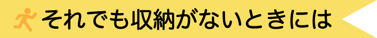 それでも収納スペースがない時には