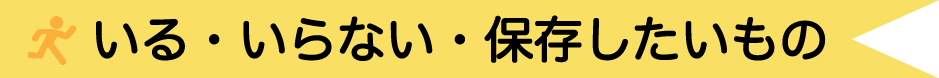 いる・いらない・保存したいもの