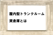 屋内型トランクルーム・貸倉庫とは