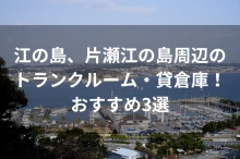 江の島、片瀬江の島周辺のトランクルーム・貸倉庫！おすすめ3選